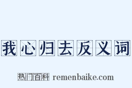 我心归去反义词是什么意思的图片